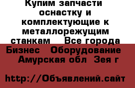  Купим запчасти, оснастку и комплектующие к металлорежущим станкам. - Все города Бизнес » Оборудование   . Амурская обл.,Зея г.